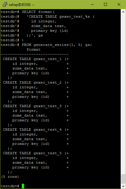 SELECT format( 'CREATE TABLE gexec_test_%s ( id integer, some_data text, primary key (id) );', gs ) FROM generate_series(1, 5) gs;